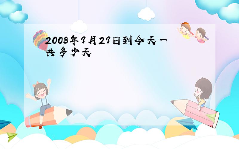 2008年9月29日到今天一共多少天