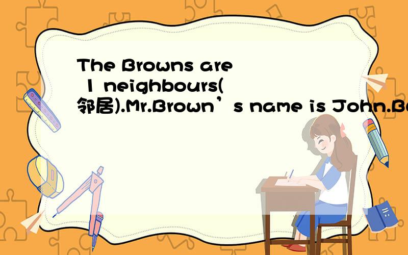 The Browns are 1 neighbours(邻居).Mr.Brown’s name is John.Butw