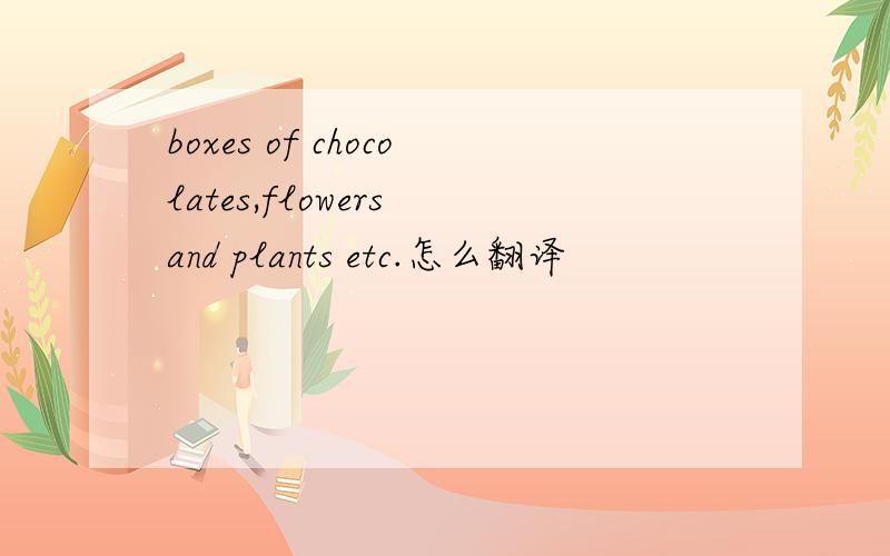 boxes of chocolates,flowers and plants etc.怎么翻译