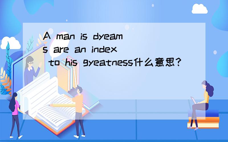 A man is dyeams are an index to his gyeatness什么意思?