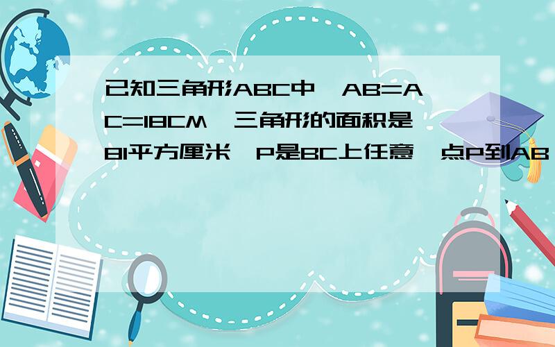 已知三角形ABC中,AB=AC=18CM,三角形的面积是81平方厘米,P是BC上任意一点P到AB,AC的距离分别是Xcm