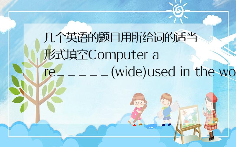 几个英语的题目用所给词的适当形式填空Computer are_____(wide)used in the word.My