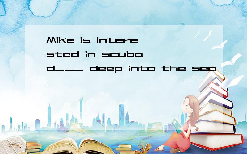 Mike is interested in scuba d___ deep into the sea