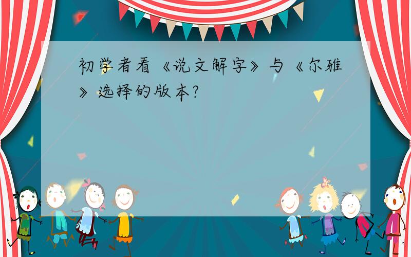 初学者看《说文解字》与《尔雅》选择的版本?