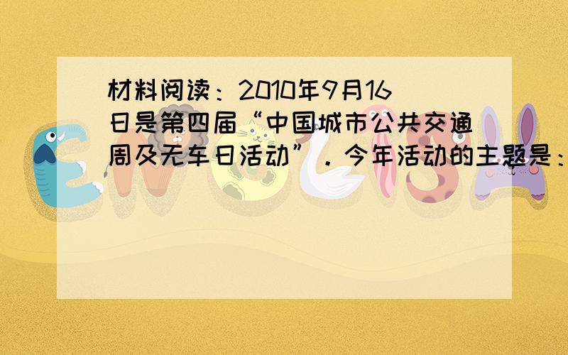 材料阅读：2010年9月16日是第四届“中国城市公共交通周及无车日活动”。今年活动的主题是：“绿色交通，低碳生活”。开展