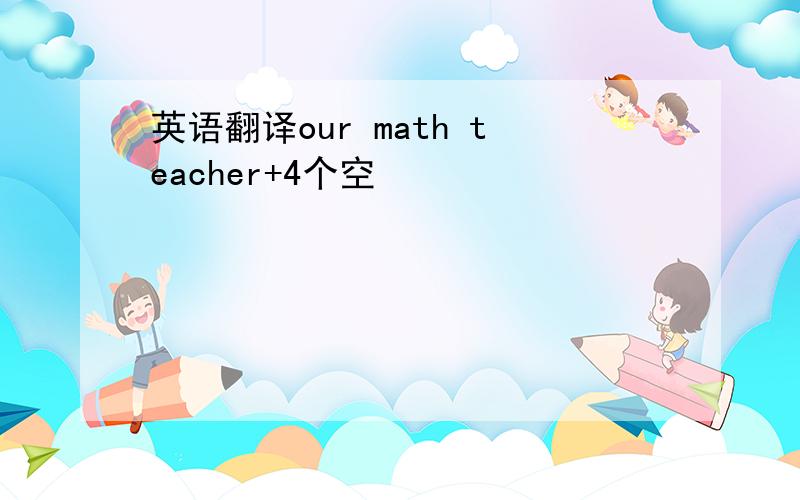 英语翻译our math teacher+4个空