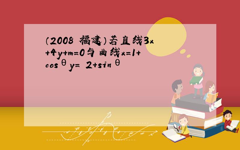 （2008•福建）若直线3x+4y+m=0与曲线x＝1+cosθy＝−2+sinθ