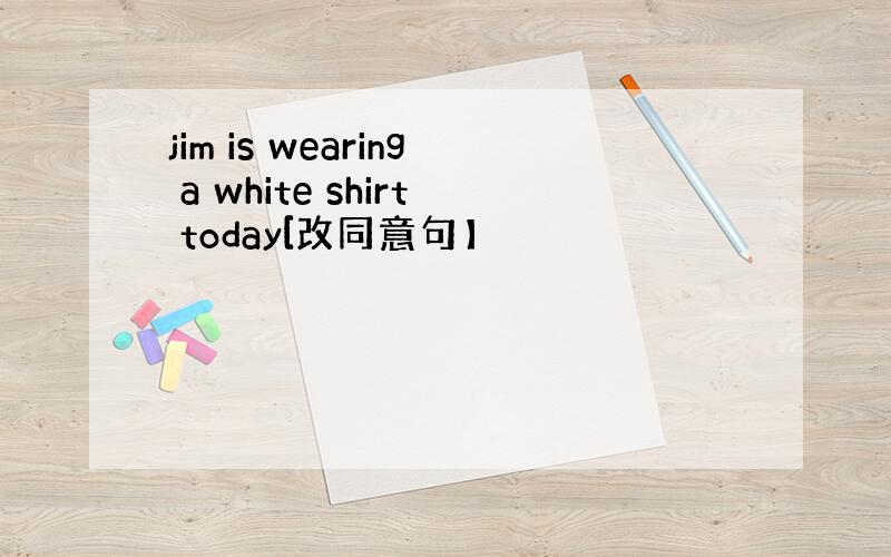 jim is wearing a white shirt today[改同意句】