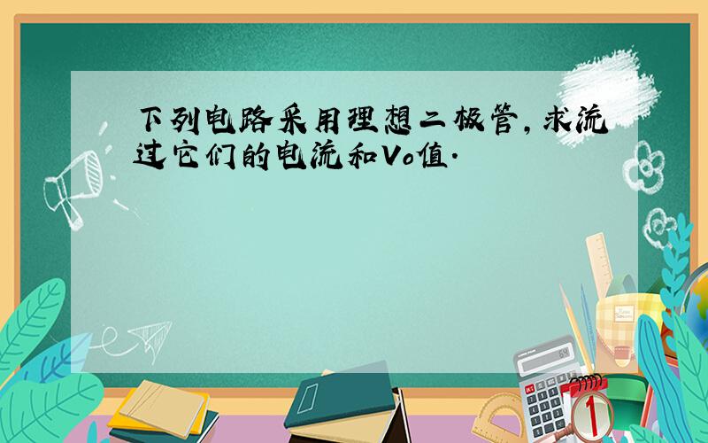 下列电路采用理想二极管,求流过它们的电流和Vo值.