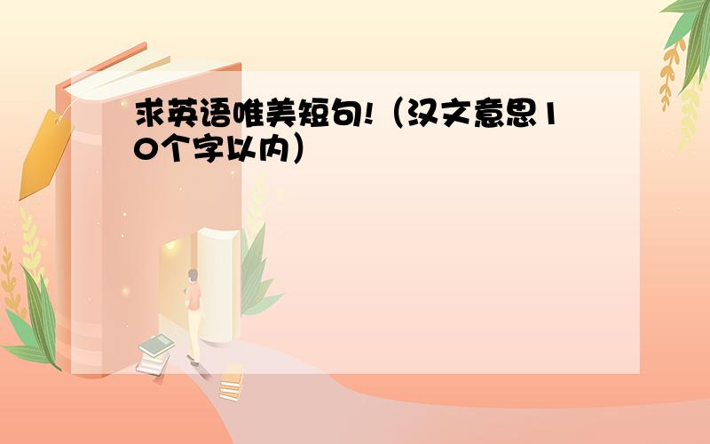 求英语唯美短句!（汉文意思10个字以内）