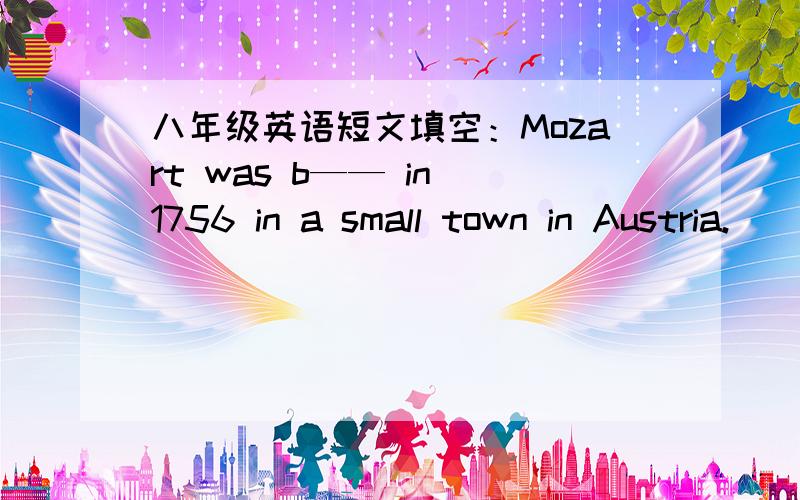 八年级英语短文填空：Mozart was b—— in 1756 in a small town in Austria.