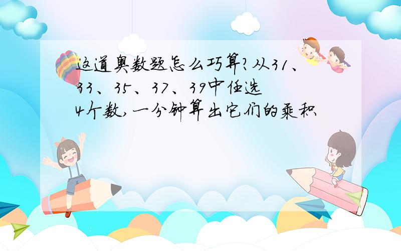 这道奥数题怎么巧算?从31、33、35、37、39中任选4个数,一分钟算出它们的乘积