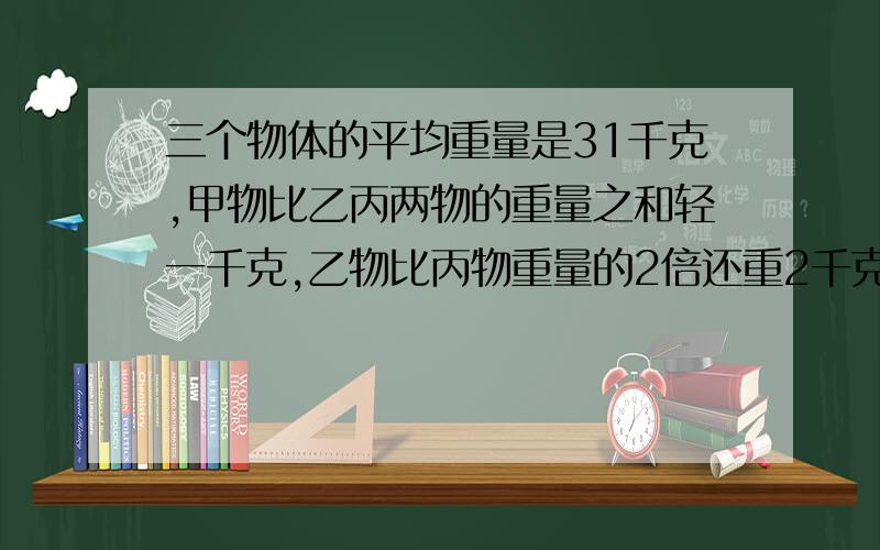 三个物体的平均重量是31千克,甲物比乙丙两物的重量之和轻一千克,乙物比丙物重量的2倍还重2千克,三物各重