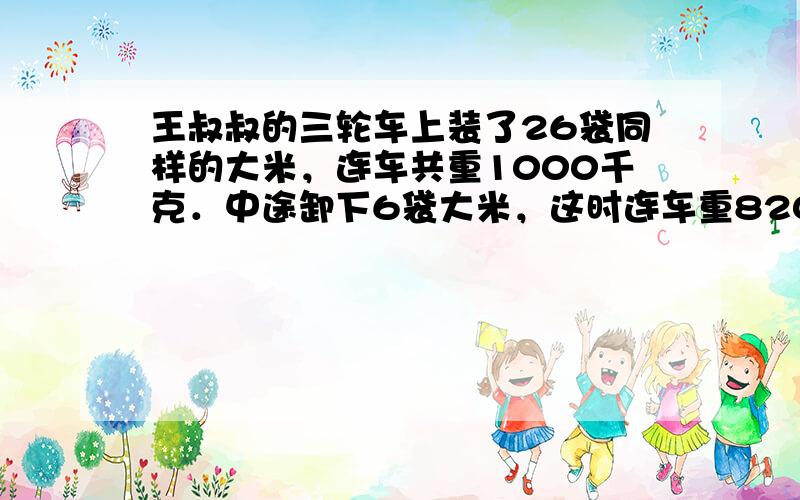 王叔叔的三轮车上装了26袋同样的大米，连车共重1000千克．中途卸下6袋大米，这时连车重820千克．每袋大米重多少千克？