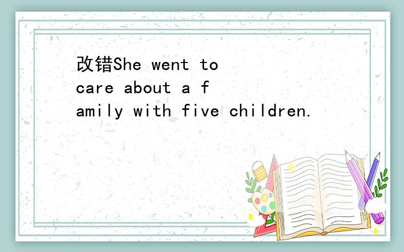 改错She went to care about a family with five children.