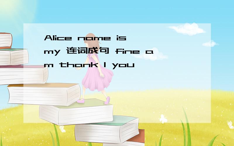 Alice name is my 连词成句 fine am thank I you