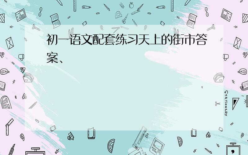 初一语文配套练习天上的街市答案、