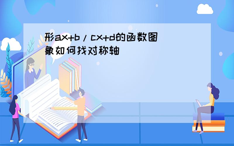 形ax+b/cx+d的函数图象如何找对称轴