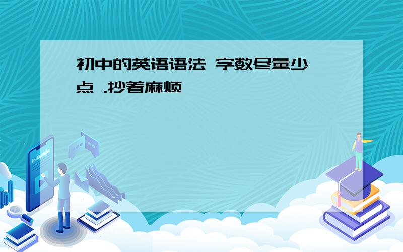 初中的英语语法 字数尽量少一点 .抄着麻烦