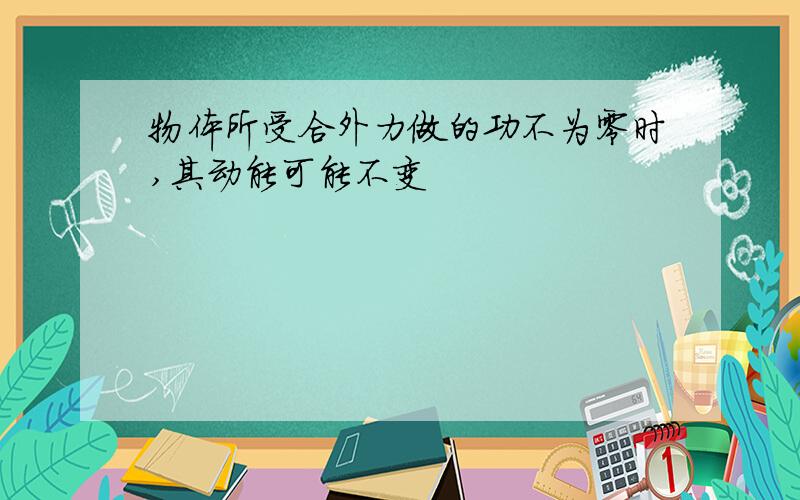 物体所受合外力做的功不为零时,其动能可能不变