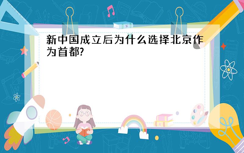 新中国成立后为什么选择北京作为首都?