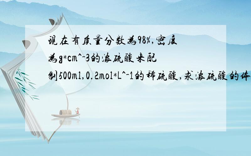 现在有质量分数为98%,密度为g*cm^-3的浓硫酸来配制500ml,0.2mol*L^-1的稀硫酸,求浓硫酸的体积?