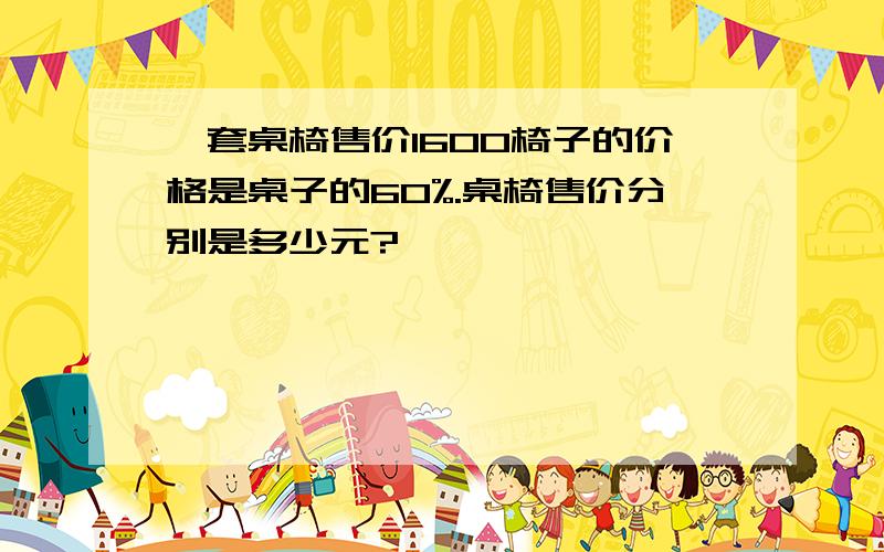 一套桌椅售价1600椅子的价格是桌子的60%.桌椅售价分别是多少元?