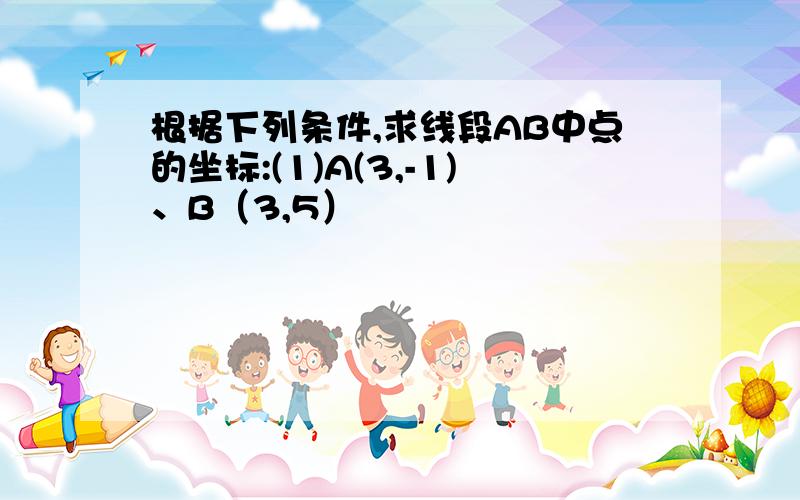 根据下列条件,求线段AB中点的坐标:(1)A(3,-1)、B（3,5）