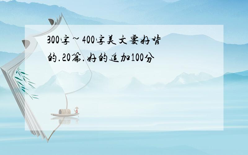 300字~400字美文要好背的.20篇.好的追加100分