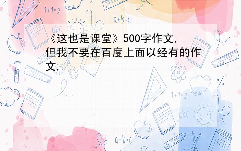 《这也是课堂》500字作文,但我不要在百度上面以经有的作文,