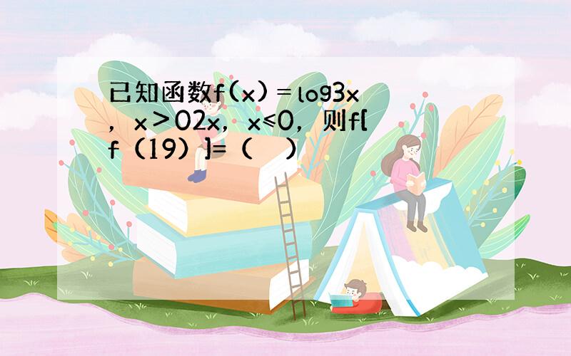 已知函数f(x)＝log3x，x＞02x，x≤0，则f[f（19）]=（　　）