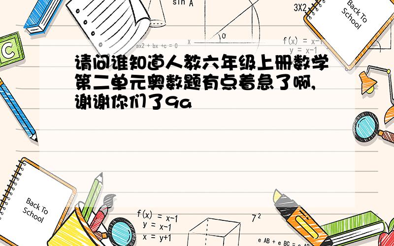 请问谁知道人教六年级上册数学第二单元奥数题有点着急了啊,谢谢你们了9a