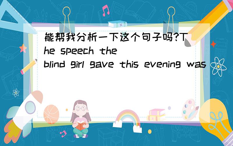 能帮我分析一下这个句子吗?The speech the blind girl gave this evening was