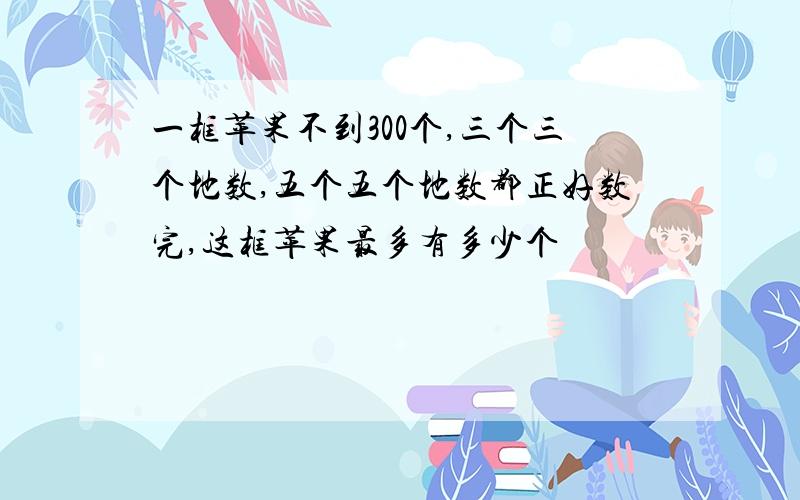 一框苹果不到300个,三个三个地数,五个五个地数都正好数完,这框苹果最多有多少个