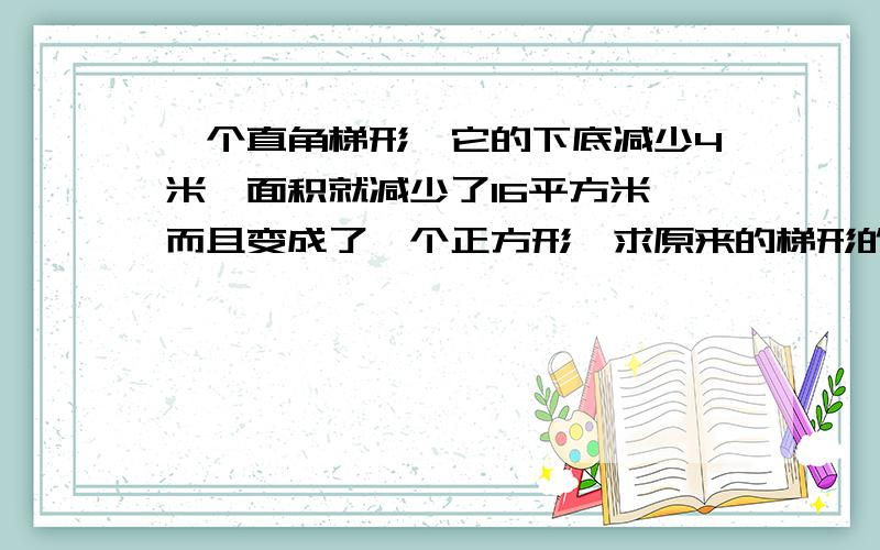 一个直角梯形,它的下底减少4米,面积就减少了16平方米,而且变成了一个正方形,求原来的梯形的面积是多少