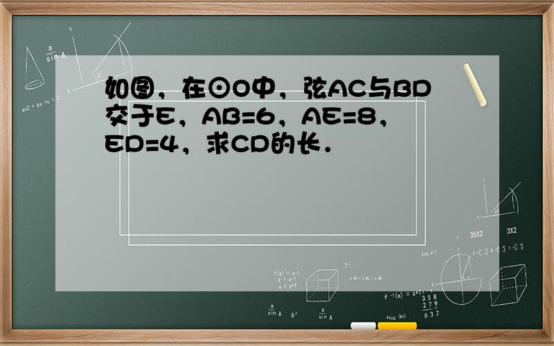 如图，在⊙O中，弦AC与BD交于E，AB=6，AE=8，ED=4，求CD的长．