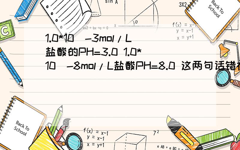 1.0*10^-3mol/L盐酸的PH=3.0 1.0*10^-8mol/L盐酸PH=8.0 这两句话错在哪?