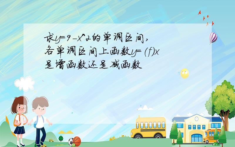 求y=9-x^2的单调区间,各单调区间上函数y=(f)x是增函数还是减函数