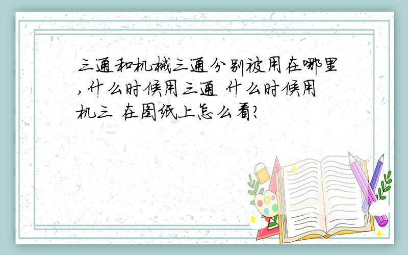 三通和机械三通分别被用在哪里,什么时候用三通 什么时候用机三 在图纸上怎么看?