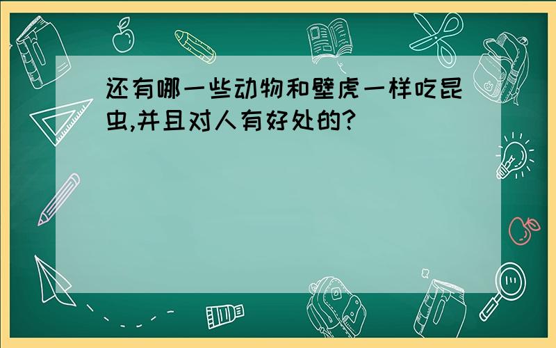 还有哪一些动物和壁虎一样吃昆虫,并且对人有好处的?