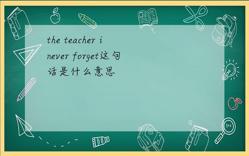 the teacher i never forget这句话是什么意思