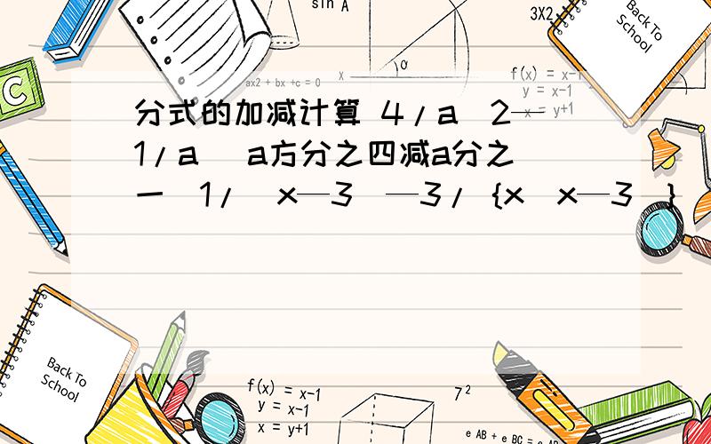 分式的加减计算 4/a^2—1/a (a方分之四减a分之一)1/（x—3）—3/ {x(x—3)}