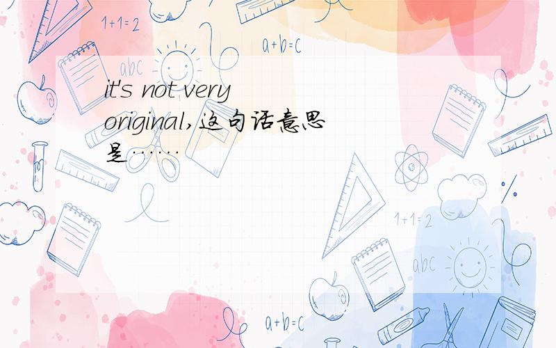 it's not very original,这句话意思是……