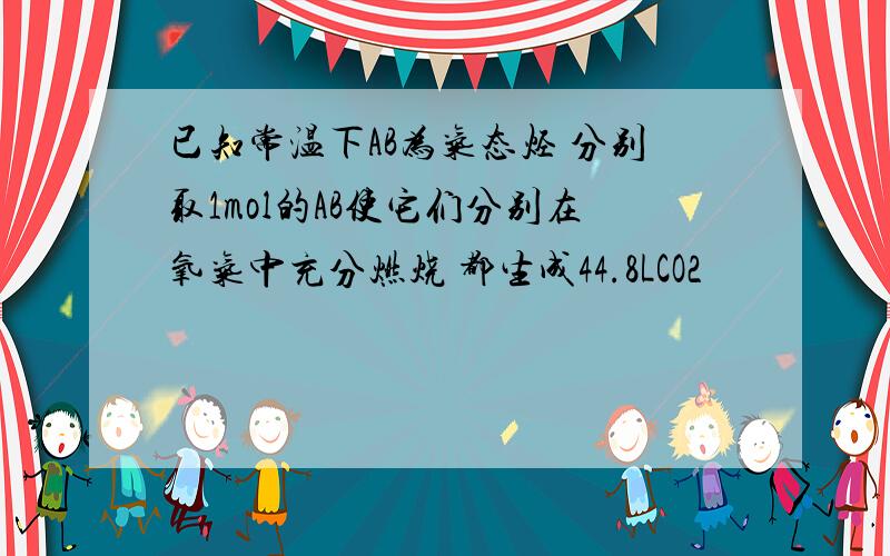 已知常温下AB为气态烃 分别取1mol的AB使它们分别在氧气中充分燃烧 都生成44.8LCO2