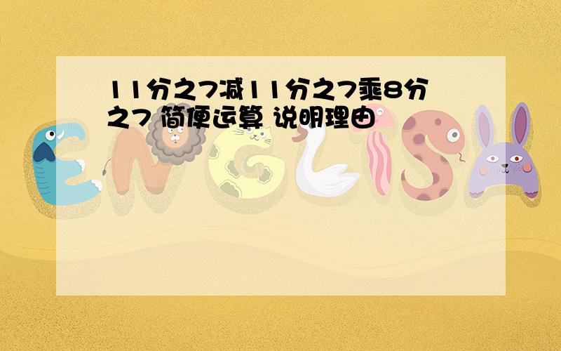 11分之7减11分之7乘8分之7 简便运算 说明理由