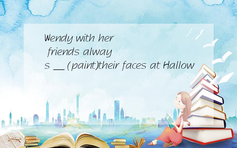 Wendy with her friends always __(paint)their faces at Hallow