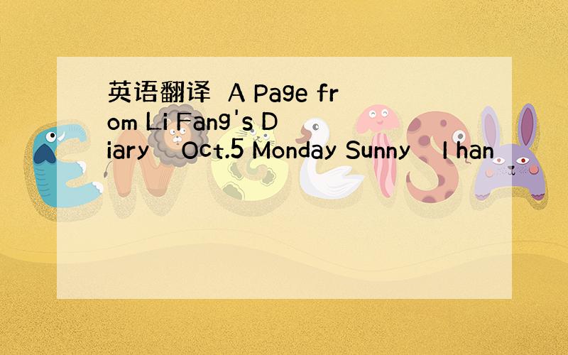 英语翻译　A Page from Li Fang's Diary　　Oct.5 Monday Sunny　　I han