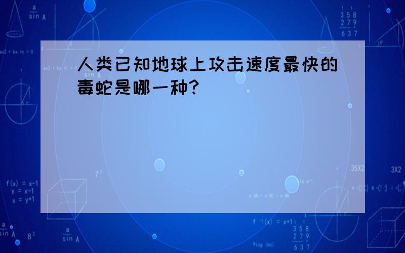 人类已知地球上攻击速度最快的毒蛇是哪一种?