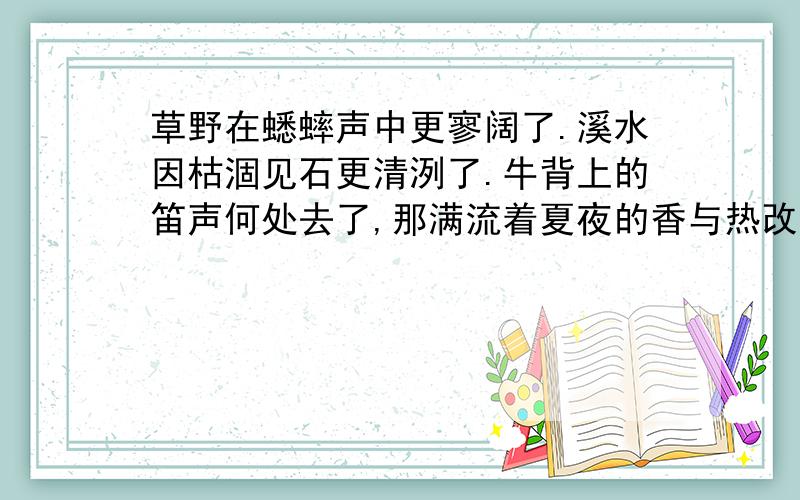 草野在蟋蟀声中更寥阔了.溪水因枯涸见石更清洌了.牛背上的笛声何处去了,那满流着夏夜的香与热改为散文体?