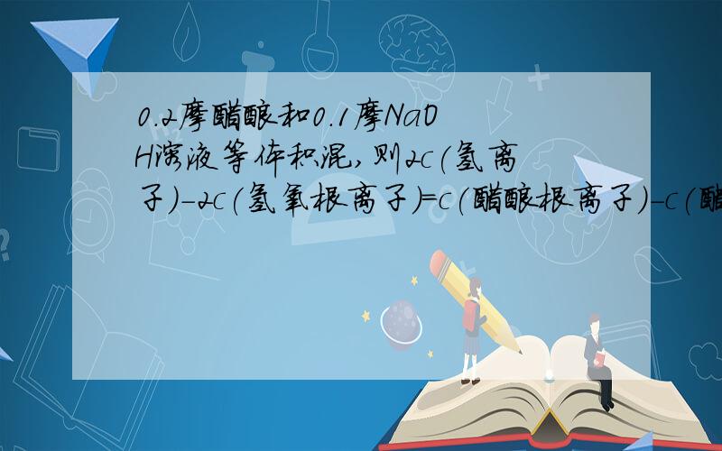 0.2摩醋酸和0.1摩NaOH溶液等体积混,则2c(氢离子)－2c(氢氧根离子)＝c(醋酸根离子)－c(醋酸)对不对,